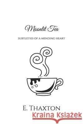 Moonlit Tea: subtleties of a mending heart E Thaxton 9781661688080 Independently Published