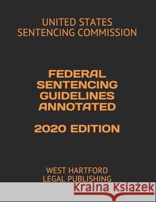 Federal Sentencing Guidelines Annotated 2020 Edition: West Hartford Legal Publishing West Hartford Lega United States Sentencin 9781661714444 Independently Published