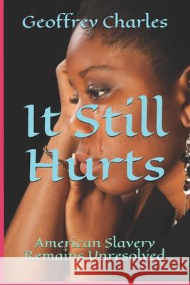 It Still Hurts: American Slavery Remains Unresolved Geoffrey Charles 9781661720667 Independently Published