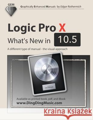 Logic Pro X - What's New in 10.5: A different type of manual - the visual approach Edgar Rothermich 9781661755409