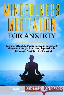 Mindfulness meditation for anxiety: Beginners Guide to Finding peace in personality disorder. Cure panic attacks, depression in relationship Anxiety r Marcus Azure Willow 9781661768201
