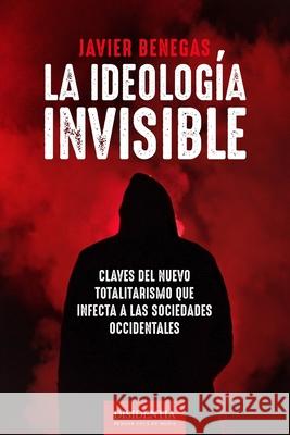 La ideología invisible: Claves del totalitarismo que infecta a las sociedades occidentales Benegas, Javier 9781661798147 Independently Published