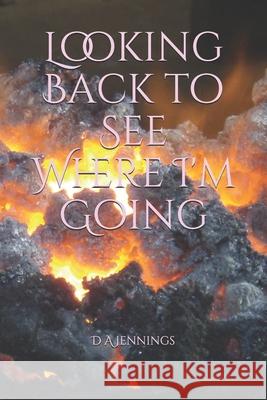 Looking Back to See Where I'm Going: Aka What If D. a. Jennings 9781661807870 Independently Published