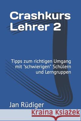 Crashkurs Lehrer 2: Tipps zum richtigen Umgang mit schwierigen Schülern und Lerngruppen Rüdiger, Jan 9781661814861 Independently Published