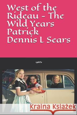 West of the Rideau - The Wild Years Patrick Dennis L. Sears 9781661877651