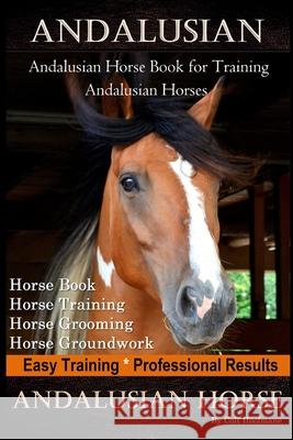 Andalusian, Andalusian Horse Book for Training Andalusians, Horse Book, Horse, Training, Horse Grooming, Horse Groundwork, Easy Training *Professional Colt Hoofmane 9781661933371 Independently Published