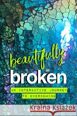 Beautifully Broken: An Interactive Journey to Overcoming Ada Madison 9781661934262 Independently Published