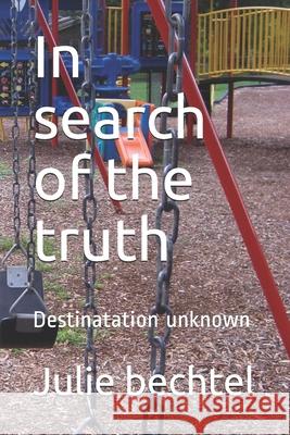 In search of the truth: Destinatation unknown Julie Bechtel 9781661948696