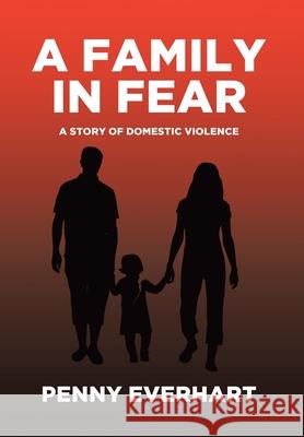 A Family in Fear: A Story of Domestic Violence Penny Everhart 9781662403910 Page Publishing, Inc.