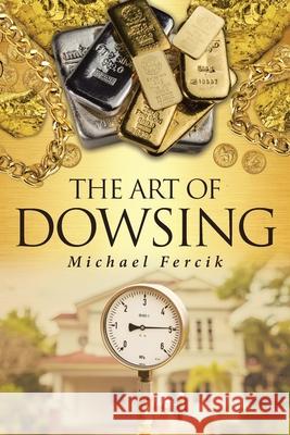 The Art of Dowsing Michael Fercik 9781662403927 Page Publishing, Inc.