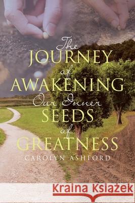 The Journey of Awakening Our Inner Seeds of Greatness Carolyn Ashford 9781662404009