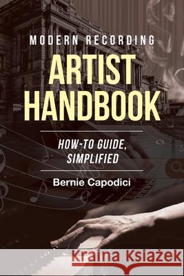 Modern Recording ARTIST HANDBOOK: How-To Guide, Simplified Bernie Capodici 9781662405716 Page Publishing, Inc.