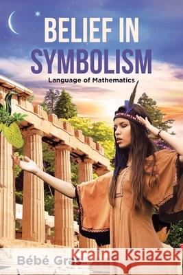 Belief in Symbolism: Language of Mathematics Bébé Gras 9781662405754 Page Publishing, Inc.