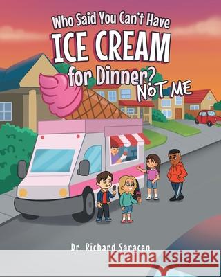 Who Said You Can't Have Ice Cream for Dinner? Not me Dr Richard Saracen 9781662407024