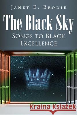 The Black Sky: Songs to Black Excellence Janet E Brodie 9781662407901 Page Publishing, Inc.