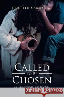 Called to Be Chosen: An Encounter with God That Will Change Your Life Forever! Garfield Cambridge 9781662409363 Page Publishing, Inc.