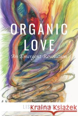 Organic Love: An Emergent Revolution Lisa Higgins 9781662410239 Page Publishing, Inc.