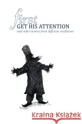 First Get His Attention: and other stories from different traditions Larry Cohen 9781662411281 Page Publishing, Inc