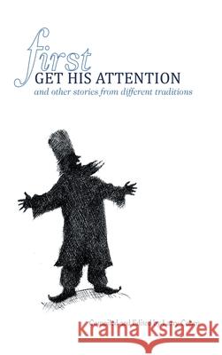 First Get His Attention: and other stories from different traditions Larry Cohen 9781662411304 Page Publishing, Inc