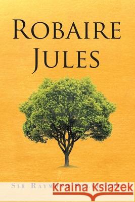 Robaire Jules Sir Raymond Sylvestre 9781662412301 Page Publishing, Inc.