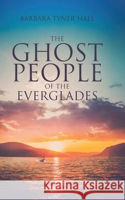 The Ghost People of The Everglades Barbara Tyner Hall 9781662413391 Page Publishing, Inc