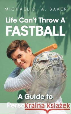 Life Can't Throw A Fast Ball: A Guide to Personal Finance Michael D A Baker 9781662413803
