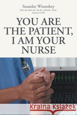 You Are the patient, I Am Your Nurse Ba Bsn Rn Ne-Bc Hnb-Bc Plnc Alumnus Ccrn 9781662414183 Page Publishing, Inc.