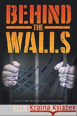 Behind the Walls: Fifty Two Weeks and Counting Ella Henderson 9781662414268 Page Publishing, Inc.