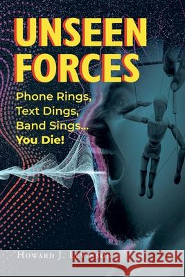 Unseen Forces: Phone Rings, Text Dings, Band Sings...You Die! Howard J. Levinson 9781662415197 Page Publishing, Inc.