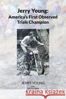 Jerry Young: America's First Observed Trials Champion Jerry Young With Ted Guthrie, Ted 9781662417535