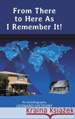 From There to Here As I Remember It!: An Autobiography Leonard Szczesny 9781662417757 Page Publishing, Inc.