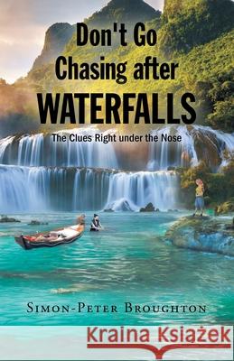 Don't Go Chasing after Waterfalls: The Clues Right under the Nose Simon- Peter Broughton 9781662418655