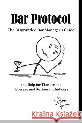 Bar Protocol: The Disgruntled Bar Manager's Guide and Help for Those in the Beverage and Restaurant Industry Dana Lyman 9781662419393 Page Publishing, Inc.