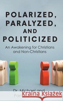 Polarized, Paralyzed, and Politicized: An Awakening for Christians and Non-Christians Dr Michael, Pamela Rucker 9781662422096