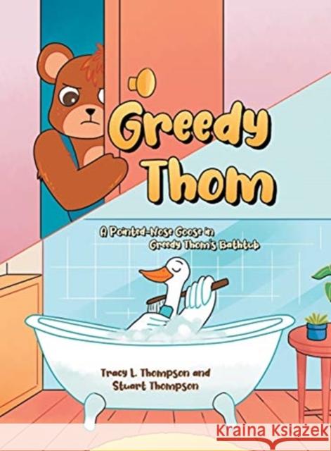 Greedy Thom: A Pointed-Nose Goose in Greedy Thom's Bathtub Tracy L Thompson, Stuart 9781662422508 Page Publishing, Inc.