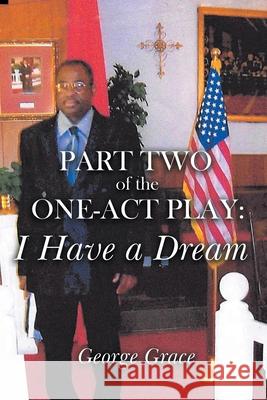 Part Two of the One-Act Play: I Have a Dream George Grace 9781662426117