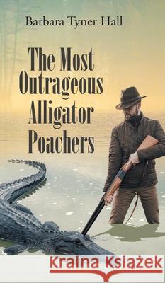The Most Outrageous Alligator Poachers Barbara Tyner Hall 9781662427626 Page Publishing, Inc