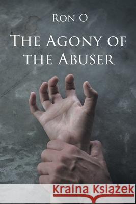 The Agony of the Abuser Ron O 9781662429828 Page Publishing, Inc.