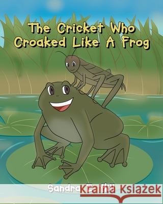 The Cricket Who Croaked Like A Frog Sandra E. Hill 9781662431944 Page Publishing, Inc.