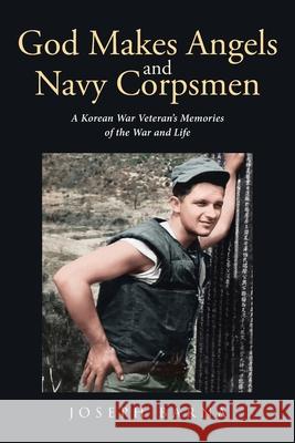 God Makes Angels and Navy Corpsmen: A Korean War Veteran's Memories of the War and Life Joseph Barna 9781662432422 Page Publishing, Inc.