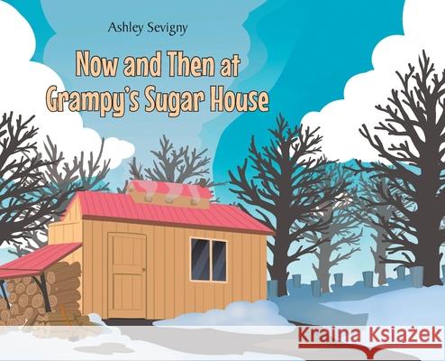 Now and Then at Grampy's Sugar House Ashley Sevigny 9781662432613 Page Publishing, Inc.