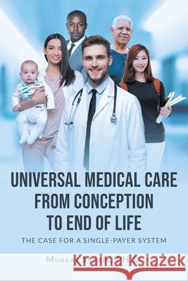 Universal Medical Care from Conception to End of Life: The Case for A Single-Payer System Murray Sabrin 9781662433368 Page Publishing, Inc.
