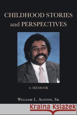 Childhood Stories and Perspectives: A Memoir William L Alston, Sr 9781662435270