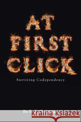 At First Click: Surviving Codependency B F Christman 9781662439131 Page Publishing, Inc.