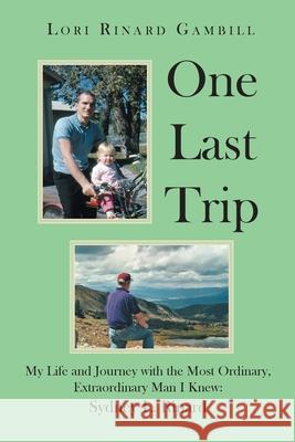 One Last Trip: My Life and Journey with the Most Ordinary, Extraordinary Man I Knew: Sydney L. Rinard Lori Rinard Gambill 9781662441875 Page Publishing, Inc.