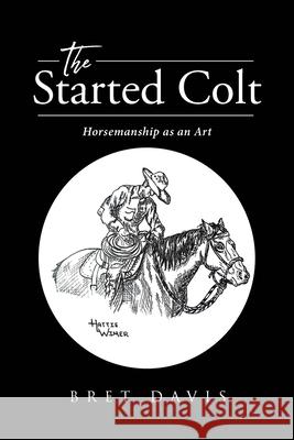 The Started Colt: Horsemanship as an Art Bret Davis 9781662442254 Page Publishing, Inc.