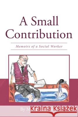 A Small Contribution: Memoirs of a Social Worker Morris R Heney 9781662444371 Page Publishing, Inc.