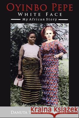 Oyinbo Pepe White Face: My African Story Danuta 'Dana' Mason, M D 9781662445965 Page Publishing, Inc.