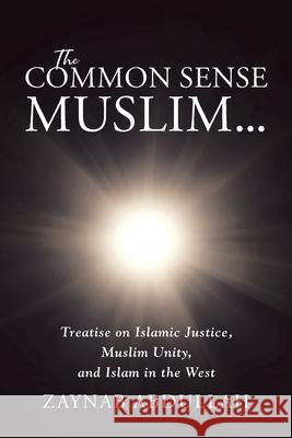The Common Sense Muslim: Treatise on Islamic Justice, Muslim Unity, and Islam in the West Zaynab Abdullah 9781662447440 Page Publishing, Inc.