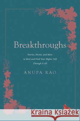Breakthroughs: Stories, Poems, and More to Heal and Find Your Higher Self Through It All Anupa Rao 9781662447907
